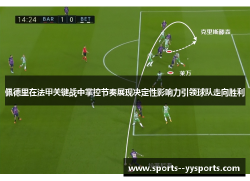 佩德里在法甲关键战中掌控节奏展现决定性影响力引领球队走向胜利