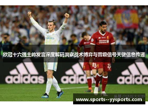 欧冠十六强主帅发言深度解码洞察战术博弈与晋级信号关键信息传递