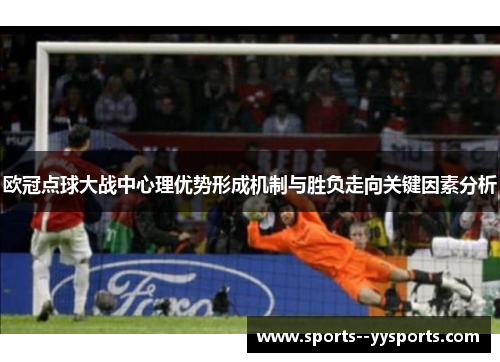 欧冠点球大战中心理优势形成机制与胜负走向关键因素分析