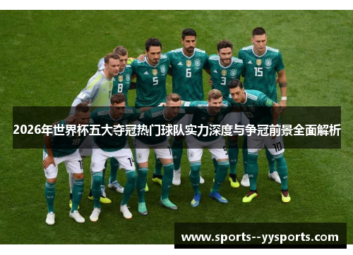 2026年世界杯五大夺冠热门球队实力深度与争冠前景全面解析