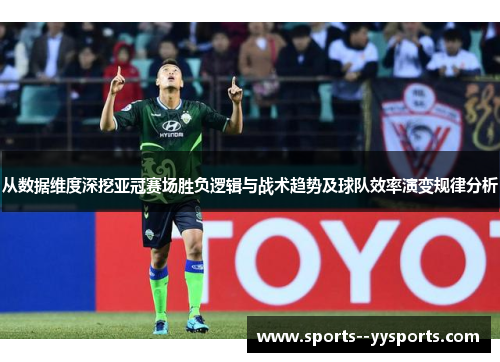 从数据维度深挖亚冠赛场胜负逻辑与战术趋势及球队效率演变规律分析