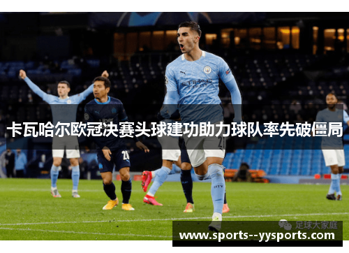 卡瓦哈尔欧冠决赛头球建功助力球队率先破僵局