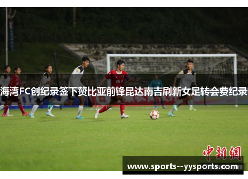 海湾FC创纪录签下赞比亚前锋昆达南吉刷新女足转会费纪录