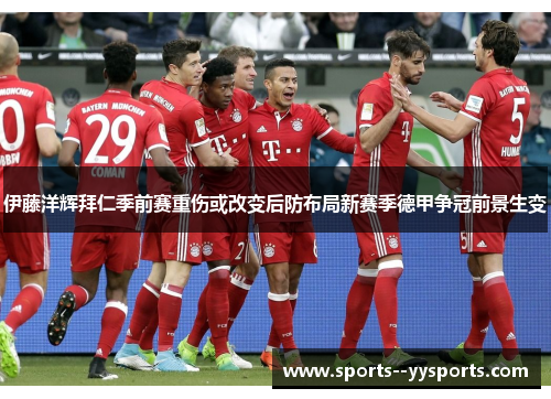伊藤洋辉拜仁季前赛重伤或改变后防布局新赛季德甲争冠前景生变 伊藤洋辉拜仁季前赛重伤或改变后防布局新赛季德甲争冠前景生变