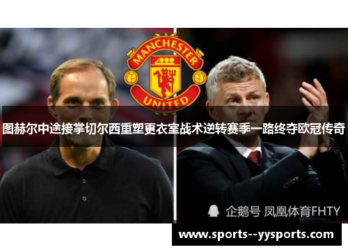 图赫尔中途接掌切尔西重塑更衣室战术逆转赛季一路终夺欧冠传奇 图赫尔中途接掌切尔西重塑更衣室战术逆转赛季一路终夺欧冠传奇