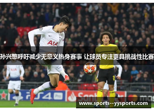 孙兴慜呼吁减少无意义热身赛事 让球员专注更具挑战性比赛