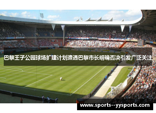 巴黎王子公园球场扩建计划遭遇巴黎市长明确否决引发广泛关注