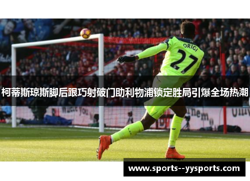 柯蒂斯琼斯脚后跟巧射破门助利物浦锁定胜局引爆全场热潮