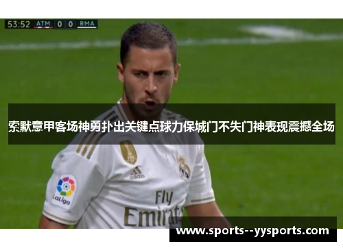 索默意甲客场神勇扑出关键点球力保城门不失门神表现震撼全场