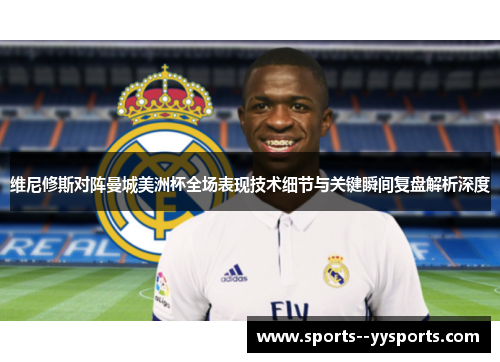 维尼修斯对阵曼城美洲杯全场表现技术细节与关键瞬间复盘解析深度