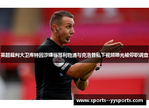 英超裁判大卫库特因涉嫌辱骂利物浦与克洛普私下视频曝光被停职调查
