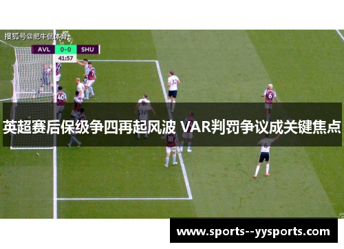 英超赛后保级争四再起风波 VAR判罚争议成关键焦点