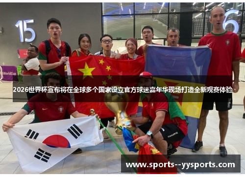 2026世界杯宣布将在全球多个国家设立官方球迷嘉年华现场打造全新观赛体验