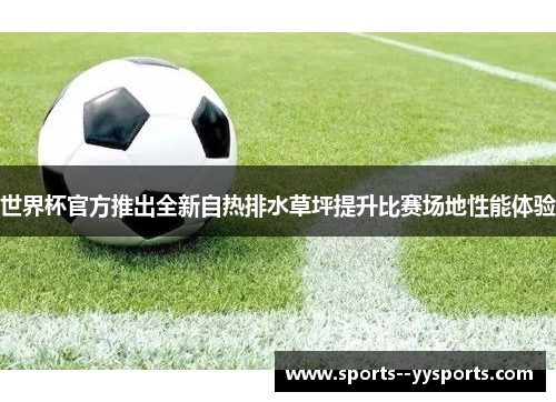 世界杯官方推出全新自热排水草坪提升比赛场地性能体验