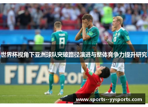 世界杯视角下亚洲球队突破路径演进与整体竞争力提升研究 世界杯视角下亚洲球队突破路径演进与整体竞争力提升研究