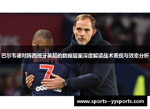 巴尔韦德对阵西班牙英超的数据层面深度解读战术表现与效率分析