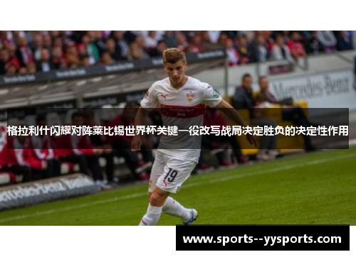 格拉利什闪耀对阵莱比锡世界杯关键一役改写战局决定胜负的决定性作用