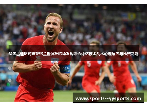 聚焦吕迪格对阵英格兰世俱杯临场发挥综合评估技术战术心理层面与比赛影响