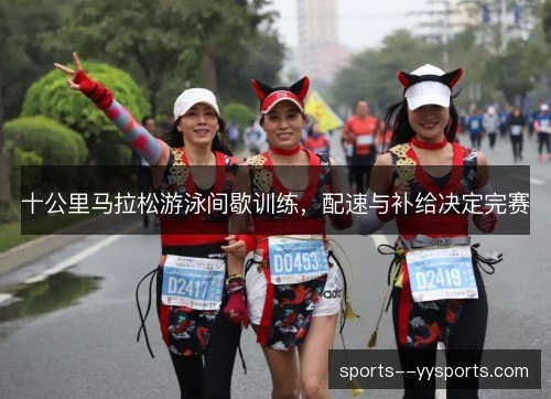 十公里马拉松游泳间歇训练，配速与补给决定完赛
