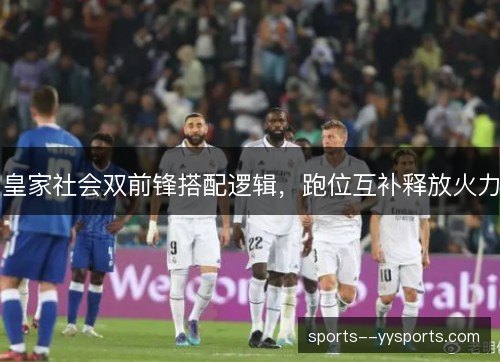 皇家社会双前锋搭配逻辑，跑位互补释放火力