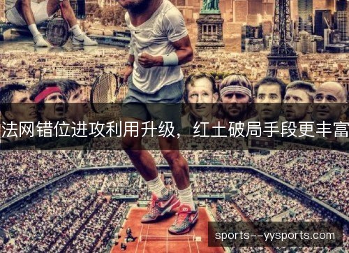 法网错位进攻利用升级，红土破局手段更丰富