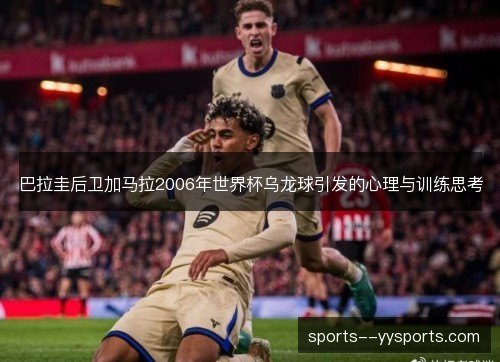 巴拉圭后卫加马拉2006年世界杯乌龙球引发的心理与训练思考